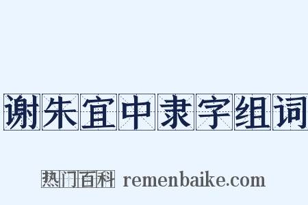 谢朱宜中隶字组词是什么意思的图片